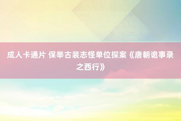 成人卡通片 保举古装志怪单位探案《唐朝诡事录之西行》