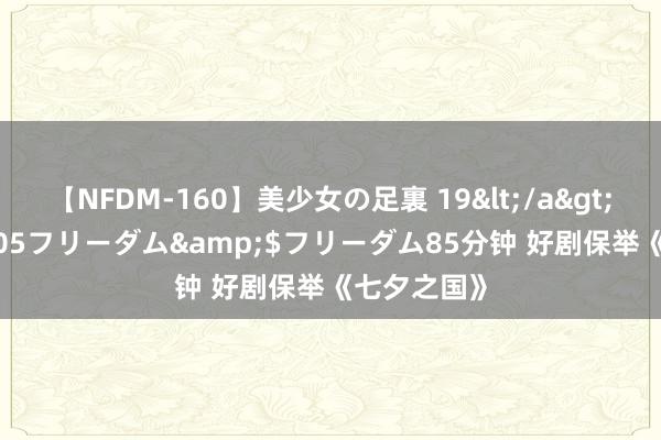 【NFDM-160】美少女の足裏 19</a>2010-01-05フリーダム&$フリーダム85分钟 好剧保举《七夕之国》