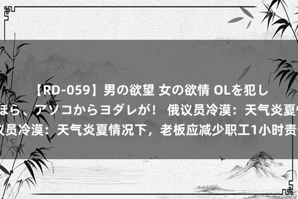 【RD-059】男の欲望 女の欲情 OLを犯したい すました顔して…ほら、アソコからヨダレが！ 俄议员冷漠：天气炎夏情况下，老板应减少职工1小时责任手艺