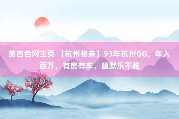 第四色网主页 【杭州相亲】93年杭州GG，年入百万，有房有车，幽默乐不雅