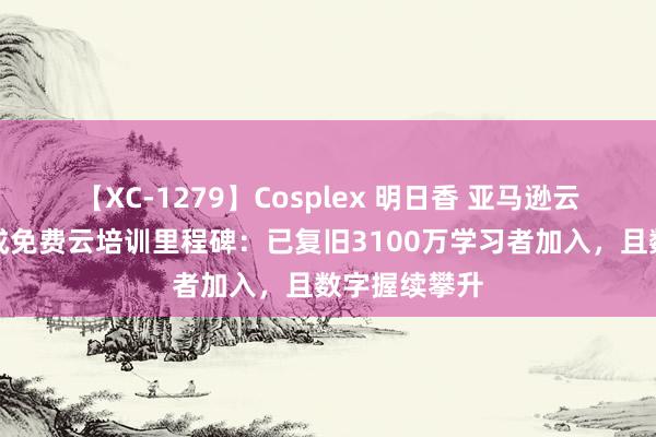 【XC-1279】Cosplex 明日香 亚马逊云科技提前达成免费云培训里程碑：已复旧3100万学习者加入，且数字握续攀升