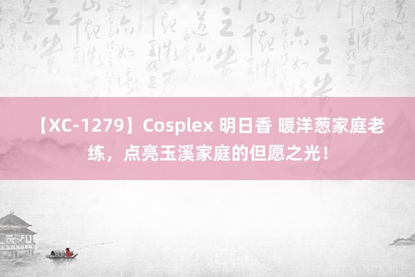 【XC-1279】Cosplex 明日香 暖洋葱家庭老练，点亮玉溪家庭的但愿之光！