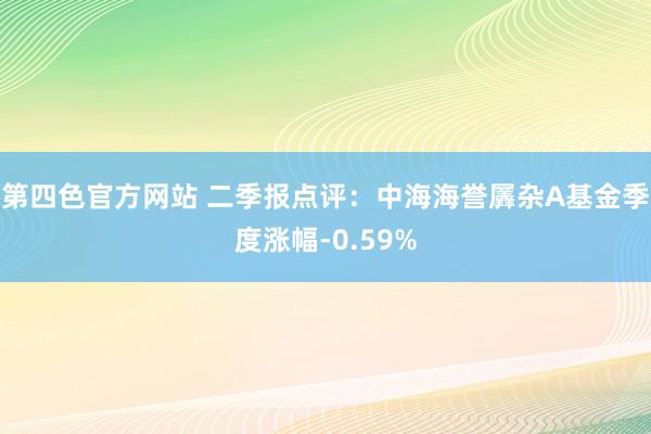 第四色官方网站 二季报点评：中海海誉羼杂A基金季度涨幅-0.59%