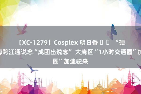 【XC-1279】Cosplex 明日香 		 “硬核”跨海跨江通说念“成团出说念” 大湾区“1小时交通圈”加速驶来