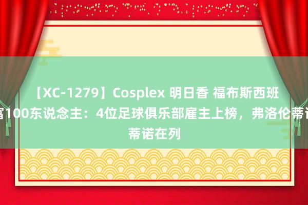 【XC-1279】Cosplex 明日香 福布斯西班牙最富100东说念主：4位足球俱乐部雇主上榜，弗洛伦蒂诺在列