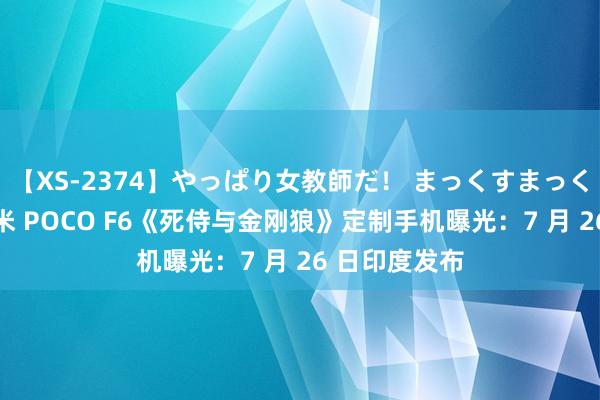 【XS-2374】やっぱり女教師だ！ まっくすまっくす濃縮版 小米 POCO F6《死侍与金刚狼》定制手机曝光：7 月 26 日印度发布