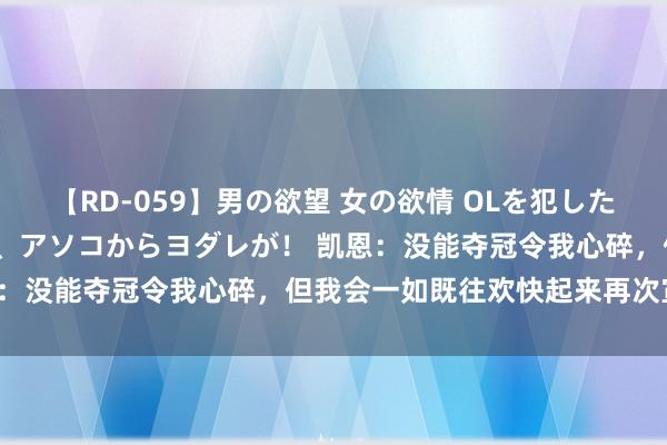 【RD-059】男の欲望 女の欲情 OLを犯したい すました顔して…ほら、アソコからヨダレが！ 凯恩：没能夺冠令我心碎，但我会一如既往欢快起来再次宣战！