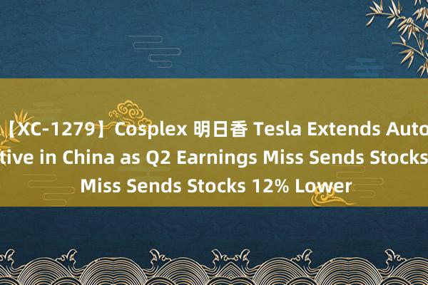 【XC-1279】Cosplex 明日香 Tesla Extends Auto Loan Incentive in China as Q2 Earnings Miss Sends Stocks 12% Lower