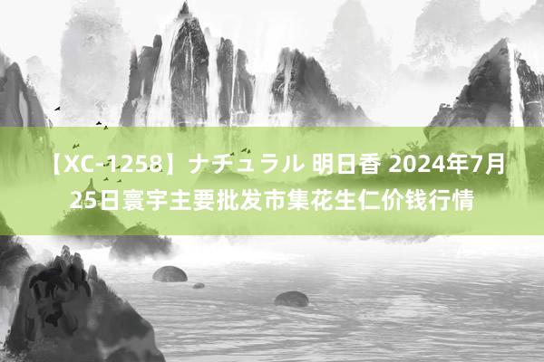 【XC-1258】ナチュラル 明日香 2024年7月25日寰宇主要批发市集花生仁价钱行情