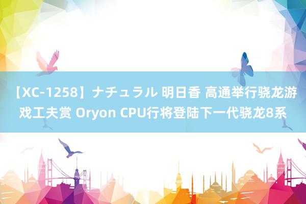 【XC-1258】ナチュラル 明日香 高通举行骁龙游戏工夫赏 Oryon CPU行将登陆下一代骁龙8系