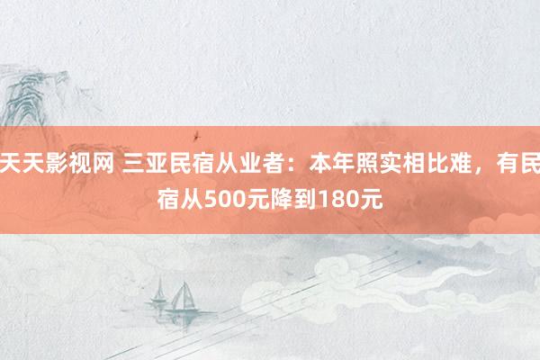 天天影视网 三亚民宿从业者：本年照实相比难，有民宿从500元降到180元