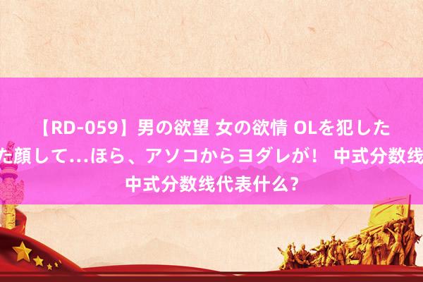 【RD-059】男の欲望 女の欲情 OLを犯したい すました顔して…ほら、アソコからヨダレが！ 中式分数线代表什么？