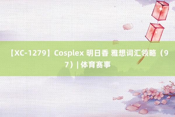 【XC-1279】Cosplex 明日香 雅想词汇领略（97）| 体育赛事