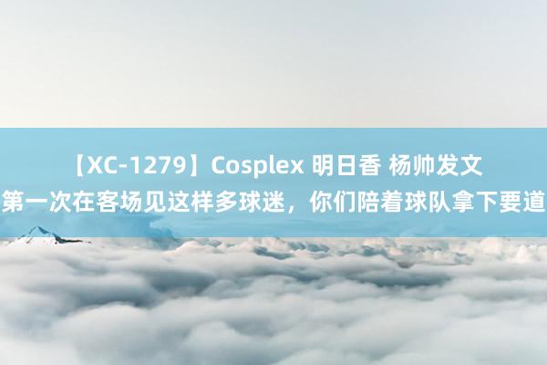 【XC-1279】Cosplex 明日香 杨帅发文：第一次在客场见这样多球迷，你们陪着球队拿下要道战