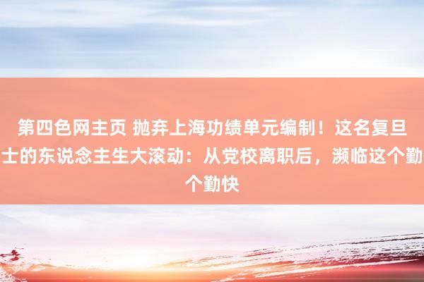 第四色网主页 抛弃上海功绩单元编制！这名复旦博士的东说念主生大滚动：从党校离职后，濒临这个勤快