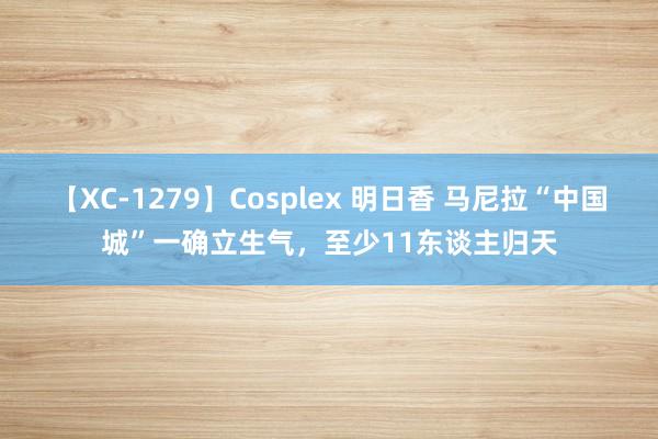 【XC-1279】Cosplex 明日香 马尼拉“中国城”一确立生气，至少11东谈主归天