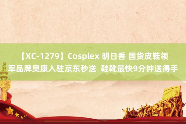 【XC-1279】Cosplex 明日香 国货皮鞋领军品牌奥康入驻京东秒送  鞋靴最快9分钟送得手