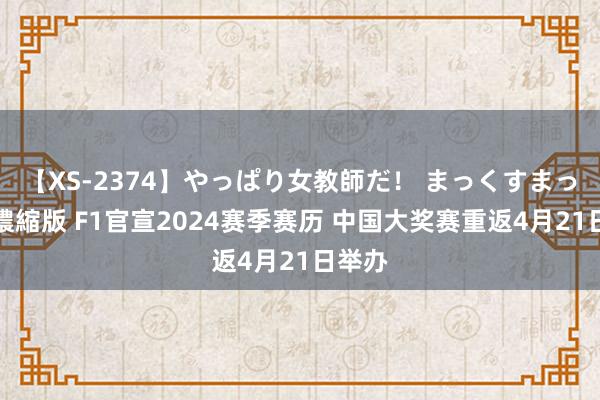 【XS-2374】やっぱり女教師だ！ まっくすまっくす濃縮版 F1官宣2024赛季赛历 中国大奖赛重返4月21日举办