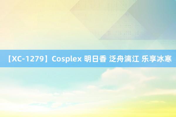 【XC-1279】Cosplex 明日香 泛舟漓江 乐享冰寒