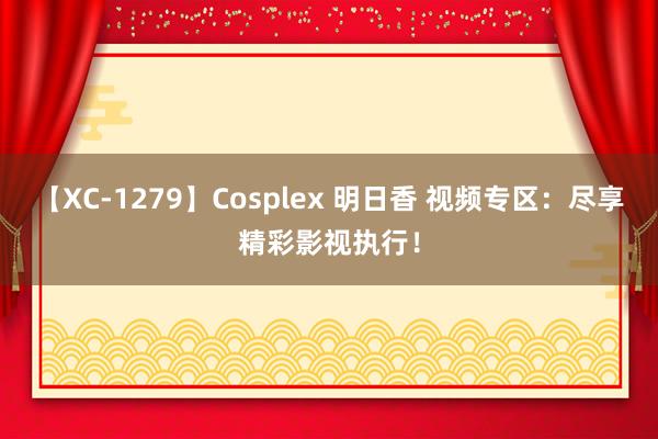 【XC-1279】Cosplex 明日香 视频专区：尽享精彩影视执行！