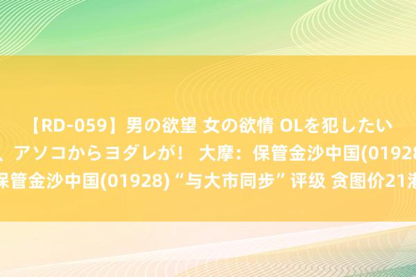 【RD-059】男の欲望 女の欲情 OLを犯したい すました顔して…ほら、アソコからヨダレが！ 大摩：保管金沙中国(01928)“与大市同步”评级 贪图价21港元