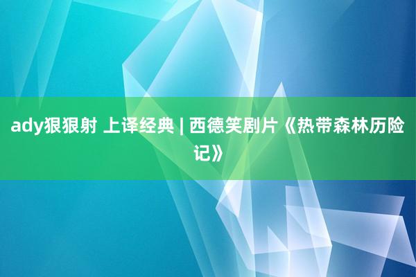 ady狠狠射 上译经典 | 西德笑剧片《热带森林历险记》