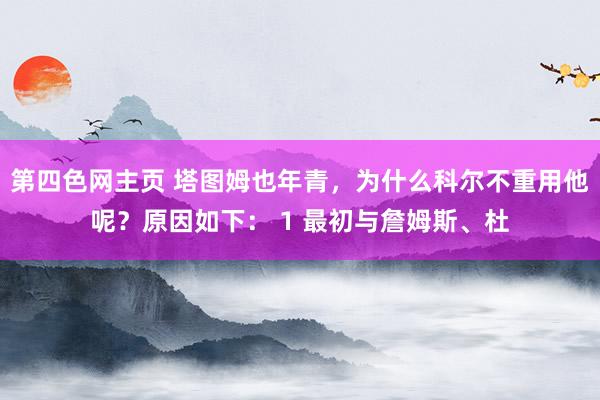 第四色网主页 塔图姆也年青，为什么科尔不重用他呢？原因如下： 1 最初与詹姆斯、杜