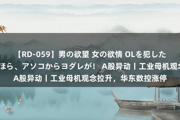 【RD-059】男の欲望 女の欲情 OLを犯したい すました顔して…ほら、アソコからヨダレが！ A股异动丨工业母机观念拉升，华东数控涨停