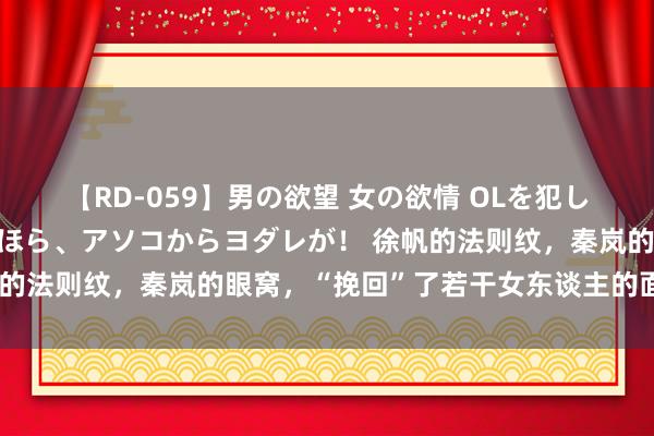 【RD-059】男の欲望 女の欲情 OLを犯したい すました顔して…ほら、アソコからヨダレが！ 徐帆的法则纹，秦岚的眼窝，“挽回”了若干女东谈主的面孔焦灼