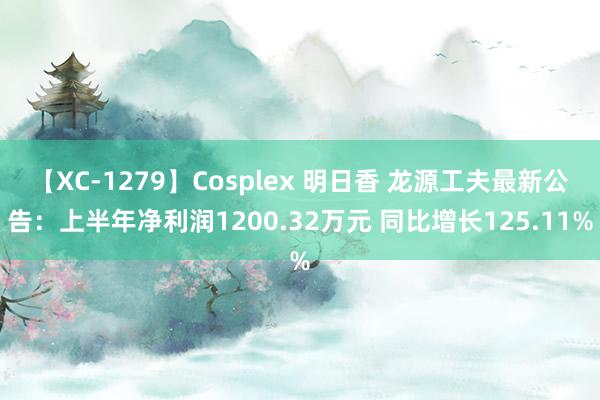 【XC-1279】Cosplex 明日香 龙源工夫最新公告：上半年净利润1200.32万元 同比增长125.11%