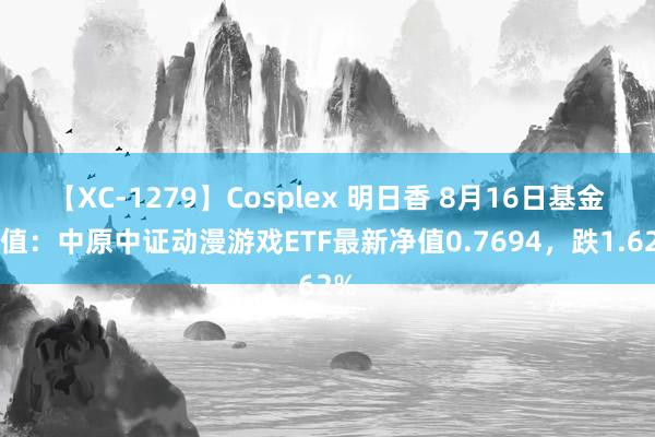 【XC-1279】Cosplex 明日香 8月16日基金净值：中原中证动漫游戏ETF最新净值0.7694，跌1.62%