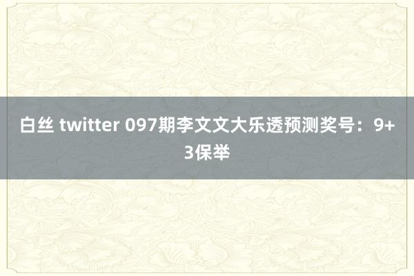 白丝 twitter 097期李文文大乐透预测奖号：9+3保举