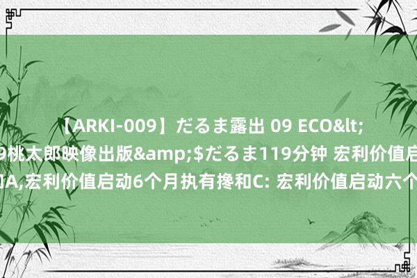 【ARKI-009】だるま露出 09 ECO</a>2008-06-19桃太郎映像出版&$だるま119分钟 宏利价值启动6个月执有搀和A，<a href=