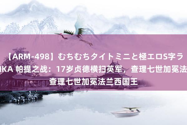 【ARM-498】むちむちタイトミニと極エロS字ライン 2 AIKA 帕提之战：17岁贞德横扫英军，查理七世加冕法兰西国王