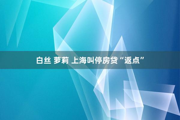 白丝 萝莉 上海叫停房贷“返点”