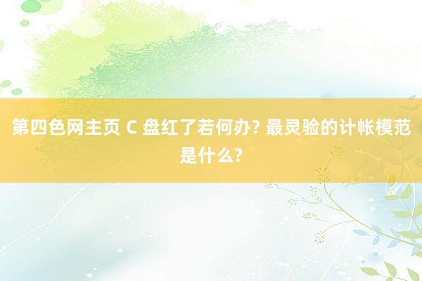 第四色网主页 C 盘红了若何办? 最灵验的计帐模范是什么?