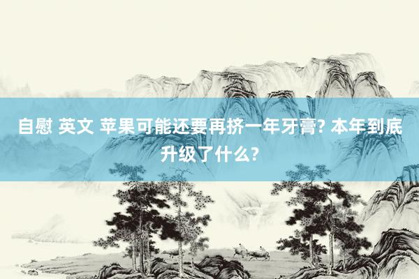 自慰 英文 苹果可能还要再挤一年牙膏? 本年到底升级了什么?