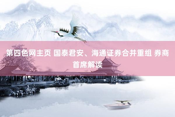 第四色网主页 国泰君安、海通证券合并重组 券商首席解读