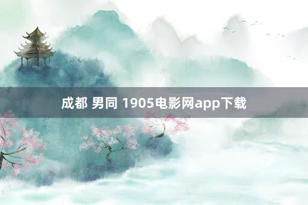 成都 男同 1905电影网app下载