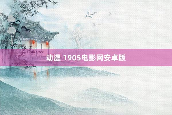 动漫 1905电影网安卓版