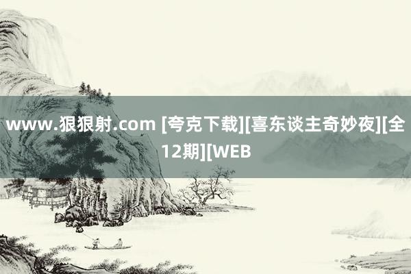 www.狠狠射.com [夸克下载][喜东谈主奇妙夜][全12期][WEB