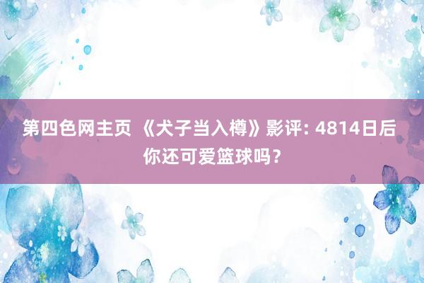 第四色网主页 《犬子当入樽》影评: 4814日后 你还可爱篮球吗？