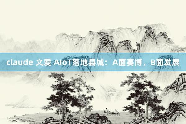 claude 文爱 AIoT落地县城：A面赛博，B面发展