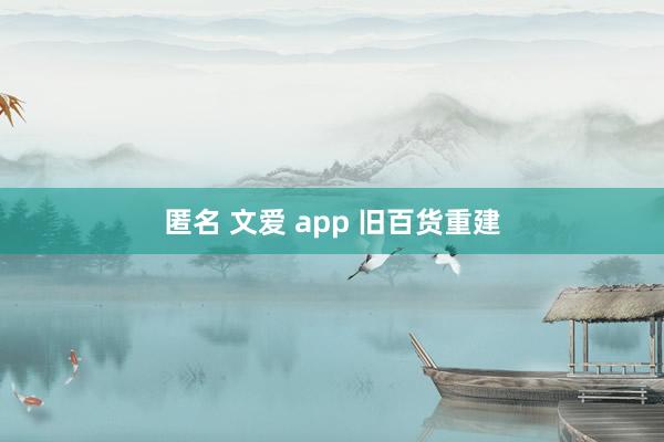 匿名 文爱 app 旧百货重建