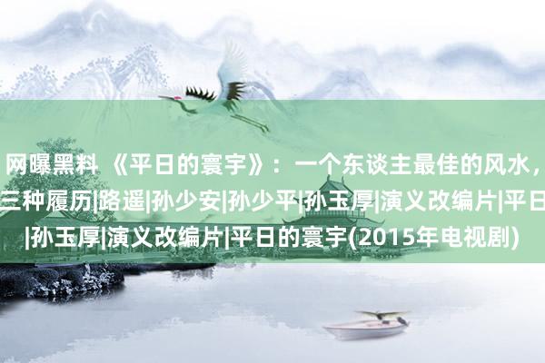 网曝黑料 《平日的寰宇》：一个东谈主最佳的风水，并不在面相，而是这三种履历|路遥|孙少安|孙少平|孙玉厚|演义改编片|平日的寰宇(2015年电视剧)