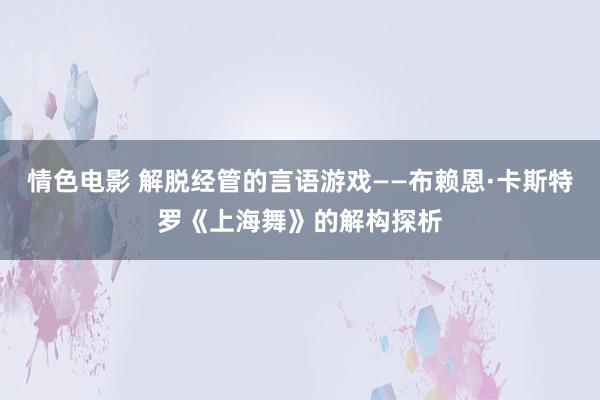 情色电影 解脱经管的言语游戏——布赖恩·卡斯特罗《上海舞》的解构探析